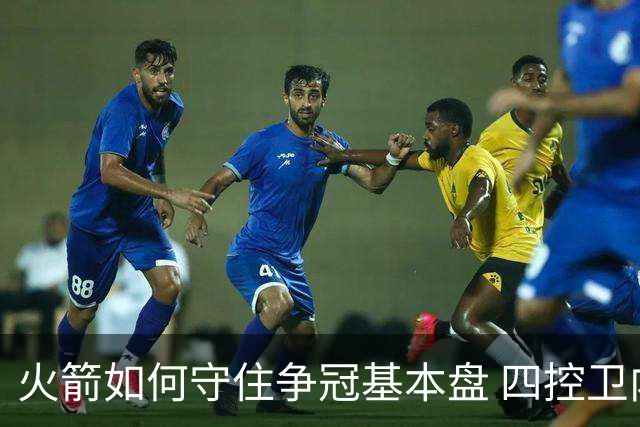 火箭如何守住争冠基本盘 四控卫内卷直指核心困境？