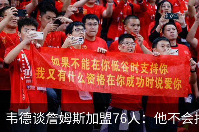 韦德谈詹姆斯加盟76人：他不会按你想的来，但这很符合他的人设